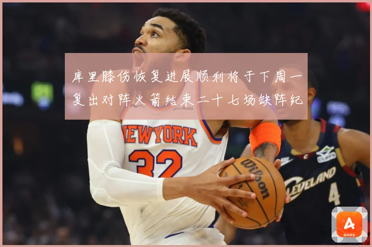 库里膝伤恢复进展顺利将于下周一复出对阵火箭结束二十七场缺阵纪赛场复盘