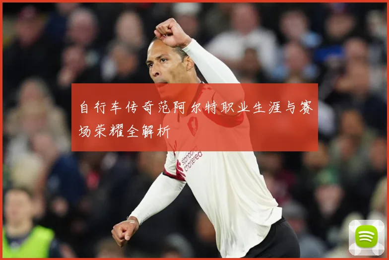 自行车传奇范阿尔特职业生涯与赛场荣耀全解析