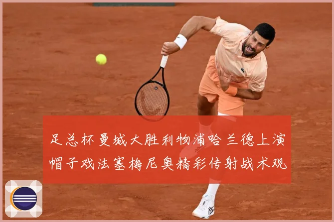 足总杯曼城大胜利物浦哈兰德上演帽子戏法塞梅尼奥精彩传射战术观察