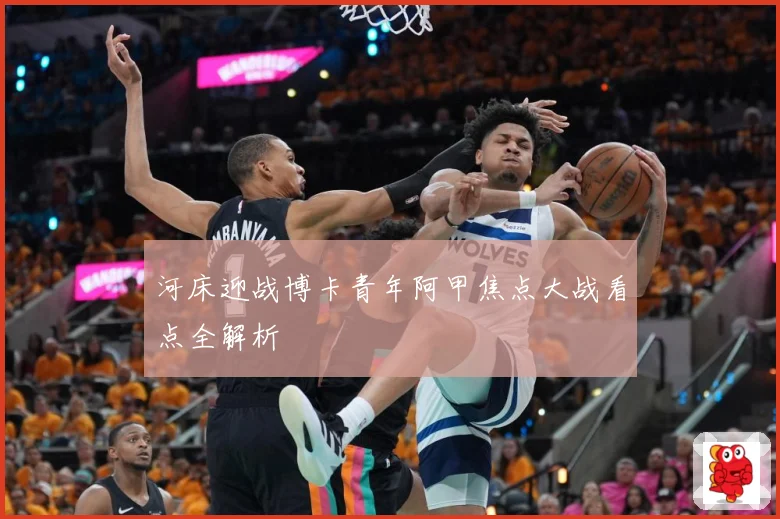 河床迎战博卡青年阿甲焦点大战看点全解析