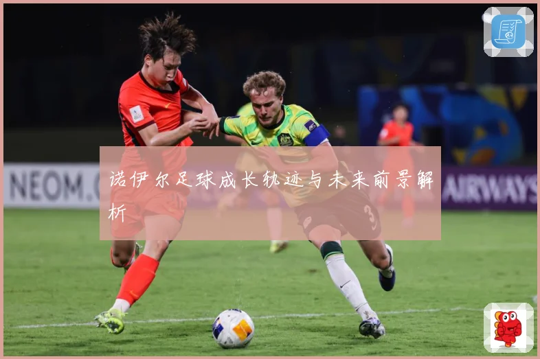诺伊尔足球成长轨迹与未来前景解析
