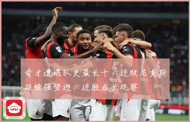 奇才遭遇队史最长十六连败尼克斯延续强势迎六连胜成长观察