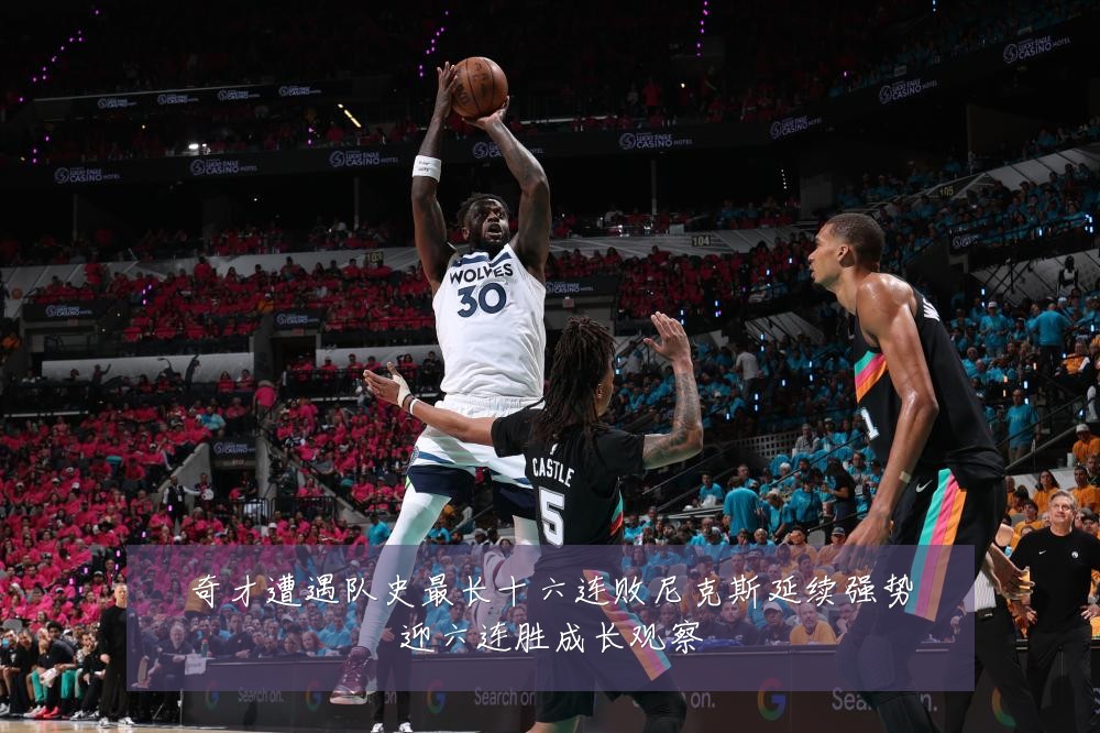 奇才遭遇队史最长十六连败尼克斯延续强势迎六连胜成长观察
