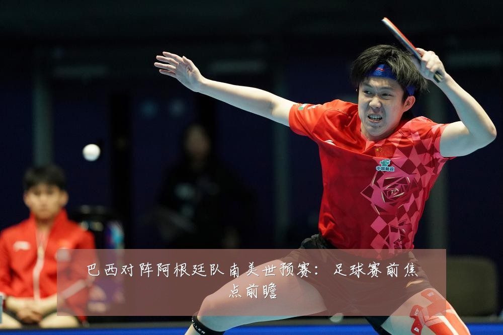 巴西对阵阿根廷队南美世预赛：足球赛前焦点前瞻