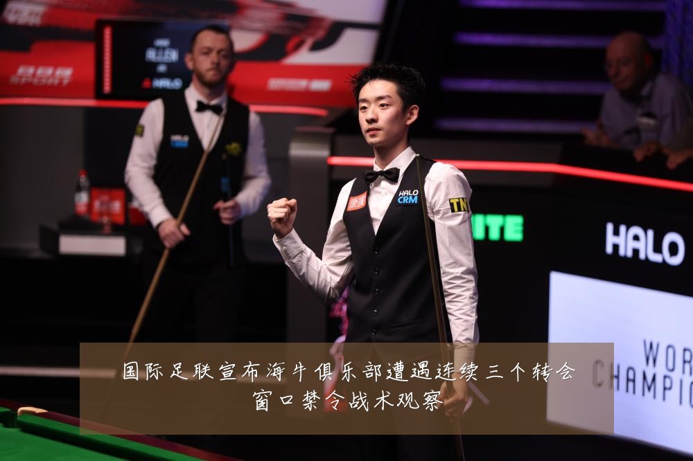 国际足联宣布海牛俱乐部遭遇连续三个转会窗口禁令战术观察